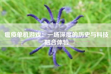 瘟疫单机游戏：一场深度的历史与科技融合体验