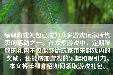 领取游戏礼包已成为众多游戏玩家所热衷的活动之一。在众多游戏中，定期发放的礼包不仅能够给玩家带来游戏内的奖励，还能增加游戏的乐趣和吸引力。本文将详细介绍如何领取游戏礼包。