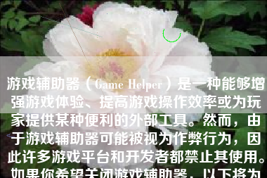游戏辅助器（Game Helper）是一种能够增强游戏体验、提高游戏操作效率或为玩家提供某种便利的外部工具。然而，由于游戏辅助器可能被视为作弊行为，因此许多游戏平台和开发者都禁止其使用。如果你希望关闭游戏辅助器，以下将为你提供详细的步骤和注意事项。