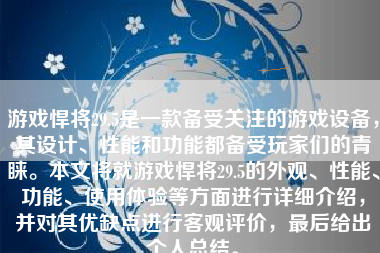 游戏悍将29.5是一款备受关注的游戏设备，其设计、性能和功能都备受玩家们的青睐。本文将就游戏悍将29.5的外观、性能、功能、使用体验等方面进行详细介绍，并对其优缺点进行客观评价，最后给出个人总结。