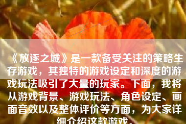 《放逐之城》是一款备受关注的策略生存游戏，其独特的游戏设定和深度的游戏玩法吸引了大量的玩家。下面，我将从游戏背景、游戏玩法、角色设定、画面音效以及整体评价等方面，为大家详细介绍这款游戏。