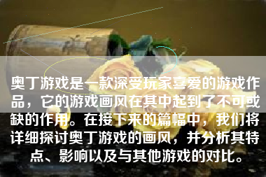 奥丁游戏是一款深受玩家喜爱的游戏作品，它的游戏画风在其中起到了不可或缺的作用。在接下来的篇幅中，我们将详细探讨奥丁游戏的画风，并分析其特点、影响以及与其他游戏的对比。