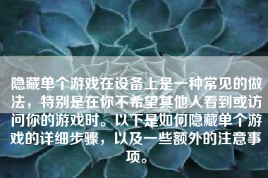 隐藏单个游戏在设备上是一种常见的做法，特别是在你不希望其他人看到或访问你的游戏时。以下是如何隐藏单个游戏的详细步骤，以及一些额外的注意事项。