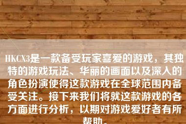 HKCX3是一款备受玩家喜爱的游戏，其独特的游戏玩法、华丽的画面以及深入的角色扮演使得这款游戏在全球范围内备受关注。接下来我们将就这款游戏的各方面进行分析，以期对游戏爱好者有所帮助。