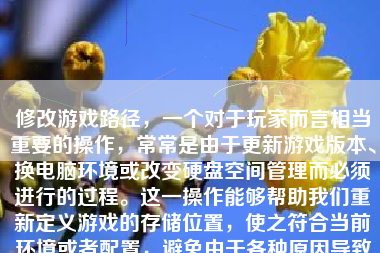 修改游戏路径，一个对于玩家而言相当重要的操作，常常是由于更新游戏版本、换电脑环境或改变硬盘空间管理而必须进行的过程。这一操作能够帮助我们重新定义游戏的存储位置，使之符合当前环境或者配置，避免由于各种原因导致的问题。下面，我们将详细地介绍如何修改游戏路径。