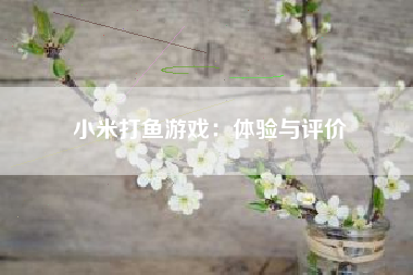 小米打鱼游戏：体验与评价