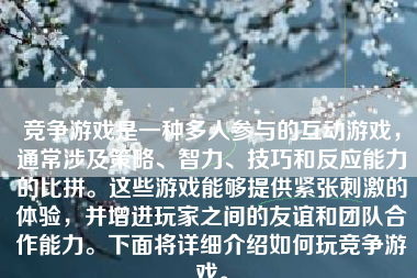 竞争游戏是一种多人参与的互动游戏，通常涉及策略、智力、技巧和反应能力的比拼。这些游戏能够提供紧张刺激的体验，并增进玩家之间的友谊和团队合作能力。下面将详细介绍如何玩竞争游戏。