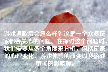 游戏退款后会怎么样？这是一个众多玩家都会关心的问题。在探讨这个问题时，我们需要从多个角度来分析，包括玩家的心理变化、游戏体验的改变以及游戏市场的影响等。