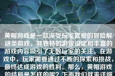 黄帽游戏是一款深受玩家喜爱的冒险解谜类游戏，其独特的游戏设定和丰富的游戏内容吸引了无数玩家的关注。在游戏中，玩家需要通过不断的探索和挑战，最终达成游戏的胜利。那么，黄帽游戏的结局是怎样的呢？下面我们就来详细探讨一下。