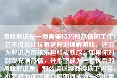 游戏解说是一项需要技巧和热情的工作，它不仅能让玩家更好地理解游戏，还能为解说者带来乐趣和成就感。如果你对游戏充满热情，并希望成为一名优秀的游戏解说员，那么请继续阅读以下内容，本文将为你详细介绍如何成为一名出色的游戏解说员。