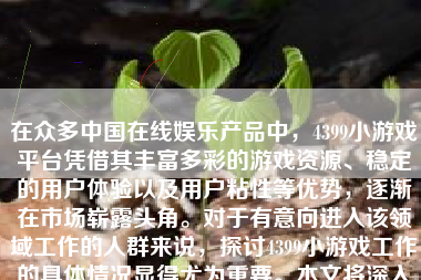 在众多中国在线娱乐产品中，4399小游戏平台凭借其丰富多彩的游戏资源、稳定的用户体验以及用户粘性等优势，逐渐在市场崭露头角。对于有意向进入该领域工作的人群来说，探讨4399小游戏工作的具体情况显得尤为重要。本文将深入分析4399小游戏工作的工作内容、发展前景、工作体验以及个人成长等方面，为读者提供一个全面的参考。