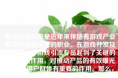 游戏引流专员是近年来伴随着游戏产业繁荣发展而诞生的职业。在游戏开发及运营领域，游戏引流专员起到了关键的连接桥梁作用，对推动产品的有效曝光以及新用户群体有重要的作用。那么，对于这样的工作到底如何，我将为你提供一个全面详细的概述。