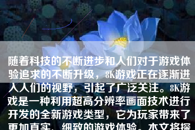 随着科技的不断进步和人们对于游戏体验追求的不断升级，8K游戏正在逐渐进入人们的视野，引起了广泛关注。8K游戏是一种利用超高分辨率画面技术进行开发的全新游戏类型，它为玩家带来了更加真实、细致的游戏体验。本文将探讨8K游戏的特性、优点、以及它如何改变游戏行业的未来。