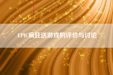 EPIC疯狂送游戏的评价与讨论