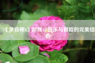 《录音师3》游戏：音乐与冒险的完美结合