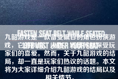 九韶游戏是一款备受瞩目的角色扮演游戏，它的剧情、人物、场景等都深受玩家们的喜爱。然而，关于九韶游戏的结局，却一直是玩家们热议的话题。本文将为大家详细介绍九韶游戏的结局以及相关情节。