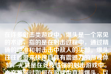 在许多射击类游戏中，爆头是一个常见的术语，指的是在射击过程中，通过精确的瞄准和射击击中敌人的头部。爆头往往能带来快速且具有震撼力的游戏体验，尤其是在竞技性强的射击游戏中。本文将探讨如何在游戏中直接爆头，以及一些技巧和策略。