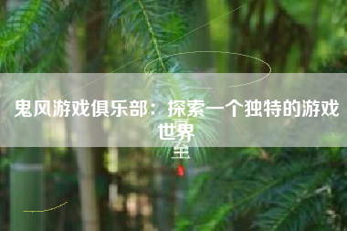 鬼风游戏俱乐部：探索一个独特的游戏世界