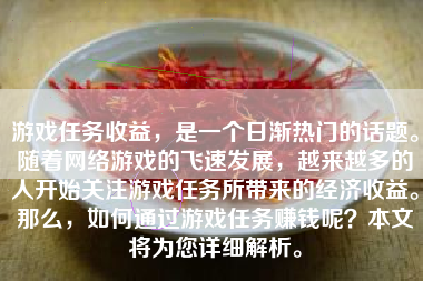 游戏任务收益，是一个日渐热门的话题。随着网络游戏的飞速发展，越来越多的人开始关注游戏任务所带来的经济收益。那么，如何通过游戏任务赚钱呢？本文将为您详细解析。