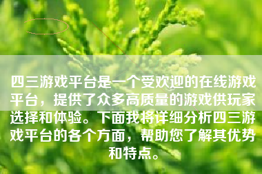 四三游戏平台是一个受欢迎的在线游戏平台，提供了众多高质量的游戏供玩家选择和体验。下面我将详细分析四三游戏平台的各个方面，帮助您了解其优势和特点。