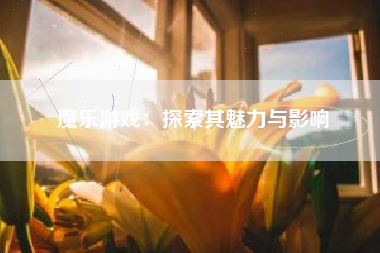 魔乐游戏：探索其魅力与影响