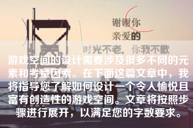 游戏空间的设计需要涉及很多不同的元素和考量因素。在下面这篇文章中，我将指导您了解如何设计一个令人愉悦且富有创造性的游戏空间。文章将按照步骤进行展开，以满足您的字数要求。