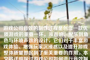 游戏公司音效的制作过程是创作一款优质游戏的重要一环。从音响、配乐到角色与环境声效的设计，它们对于丰富游戏体验、增强玩家沉浸感以及提升游戏整体质量都起到了至关重要的作用。本文将详细探讨游戏公司如何进行音效制作。