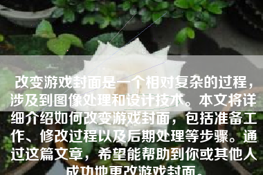 改变游戏封面是一个相对复杂的过程，涉及到图像处理和设计技术。本文将详细介绍如何改变游戏封面，包括准备工作、修改过程以及后期处理等步骤。通过这篇文章，希望能帮助到你或其他人成功地更改游戏封面。