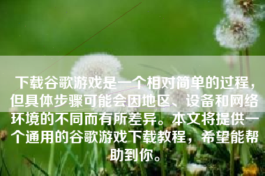 下载谷歌游戏是一个相对简单的过程，但具体步骤可能会因地区、设备和网络环境的不同而有所差异。本文将提供一个通用的谷歌游戏下载教程，希望能帮助到你。