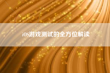 iOS游戏测试的全方位解读