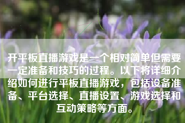 开平板直播游戏是一个相对简单但需要一定准备和技巧的过程。以下将详细介绍如何进行平板直播游戏，包括设备准备、平台选择、直播设置、游戏选择和互动策略等方面。