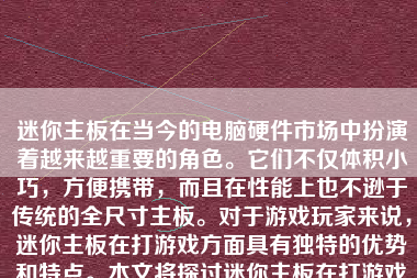 迷你主板在当今的电脑硬件市场中扮演着越来越重要的角色。它们不仅体积小巧，方便携带，而且在性能上也不逊于传统的全尺寸主板。对于游戏玩家来说，迷你主板在打游戏方面具有独特的优势和特点。本文将探讨迷你主板在打游戏方面的表现，并分析其优缺点以及适用场景。