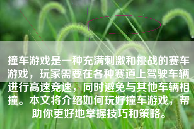 撞车游戏是一种充满刺激和挑战的赛车游戏，玩家需要在各种赛道上驾驶车辆进行高速竞速，同时避免与其他车辆相撞。本文将介绍如何玩好撞车游戏，帮助你更好地掌握技巧和策略。