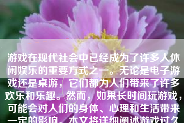 游戏在现代社会中已经成为了许多人休闲娱乐的重要方式之一。无论是电子游戏还是桌游，它们都为人们带来了许多欢乐和乐趣。然而，如果长时间玩游戏，可能会对人们的身体、心理和生活带来一定的影响。本文将详细阐述游戏过久可能会导致的负面影响。