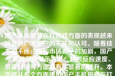 国产手机屏幕在打游戏方面的表现越来越受到广大用户的关注和认可。随着技术的不断进步和市场竞争的加剧，国产手机屏幕在显示效果、触控反应速度、屏幕材质等方面都有了显著的提升。本文将从多个方面探讨国产手机屏幕在打游戏方面的表现。