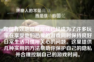 如何有效地隐藏游戏已经成为了许多玩家在享受他们热爱的游戏同时保持良好日常生活习惯所关心的问题。这里提供几种实用的方法帮助你保护自己的隐私并合理控制自己的游戏时间。