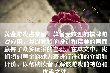 黄金游戏占豪是一款备受欢迎的棋牌游戏应用，其以独特的设计和精美的画面赢得了众多玩家的喜爱。在本文中，我们将对黄金游戏占豪进行详细的介绍和评价，以帮助读者了解该游戏的特色和优劣之处。