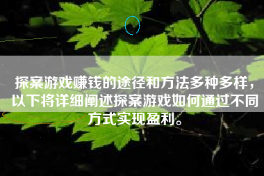 探案游戏赚钱的途径和方法多种多样，以下将详细阐述探案游戏如何通过不同方式实现盈利。