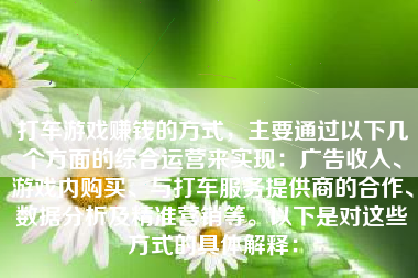 打车游戏赚钱的方式，主要通过以下几个方面的综合运营来实现：广告收入、游戏内购买、与打车服务提供商的合作、数据分析及精准营销等。以下是对这些方式的具体解释：