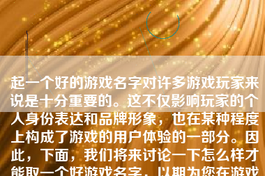 起一个好的游戏名字对许多游戏玩家来说是十分重要的。这不仅影响玩家的个人身份表达和品牌形象，也在某种程度上构成了游戏的用户体验的一部分。因此，下面，我们将来讨论一下怎么样才能取一个好游戏名字，以期为您在游戏命名之旅上提供一定的启示。