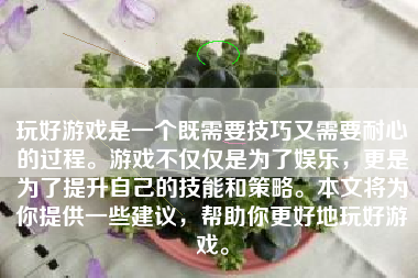 玩好游戏是一个既需要技巧又需要耐心的过程。游戏不仅仅是为了娱乐，更是为了提升自己的技能和策略。本文将为你提供一些建议，帮助你更好地玩好游戏。