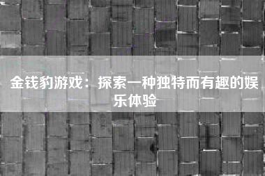 金钱豹游戏：探索一种独特而有趣的娱乐体验