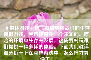 《森林游戏》是一款极具挑战性的生存模拟游戏，其目标是在一个未知的、原始的环境中生存并发展，这需要对玩家们提供一种多样的体验。下面我们就详细分析一下在森林游戏中，怎么样才算通关。