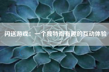 闪送游戏：一个独特而有趣的互动体验