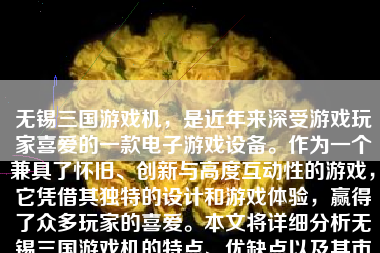 无锡三国游戏机，是近年来深受游戏玩家喜爱的一款电子游戏设备。作为一个兼具了怀旧、创新与高度互动性的游戏，它凭借其独特的设计和游戏体验，赢得了众多玩家的喜爱。本文将详细分析无锡三国游戏机的特点、优缺点以及其市场表现，以期为读者提供一个全面的了解。