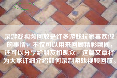 录游戏视频回放是许多游戏玩家喜欢做的事情，不仅可以用来回顾精彩瞬间，还可以分享给朋友和观众。这篇文章将为大家详细介绍如何录制游戏视频回放。