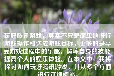 玩好腾讯游戏，其实不只是简单地进行游戏操作和达成游戏目标，更多的是享受游戏过程中的乐趣，锻炼自身的技能，提高个人的娱乐体验。在本文中，我将探讨如何玩好腾讯游戏，并从多个方面进行详细阐述。