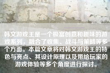 韩文游戏王是一个极富创意和趣味的游戏系列，融合了收集、战斗与策略等多个方面。本篇文章将对韩文游戏王的特色与亮点、其设计原理以及带给玩家的游戏体验等多个角度进行探讨。