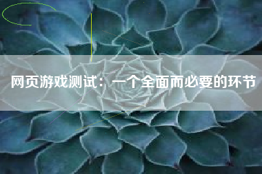 网页游戏测试：一个全面而必要的环节