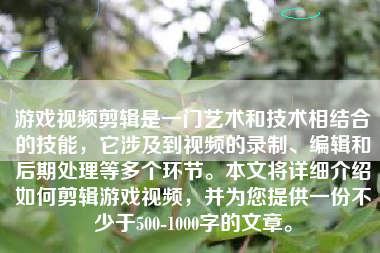 游戏视频剪辑是一门艺术和技术相结合的技能，它涉及到视频的录制、编辑和后期处理等多个环节。本文将详细介绍如何剪辑游戏视频，并为您提供一份不少于500-1000字的文章。